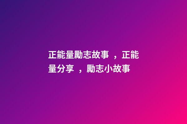 正能量勵志故事，正能量分享，勵志小故事